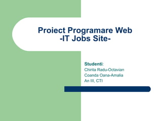Proiect Programare Web -IT Jobs Site- Studenti : Chirita Radu-Octavian Coanda Oana-Amalia An III, CTI 