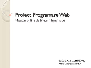 Proiect Programare Web Magazin online de bijuterii handmade Ramona-Andreea MOCANU Andra-Georgiana MARA 