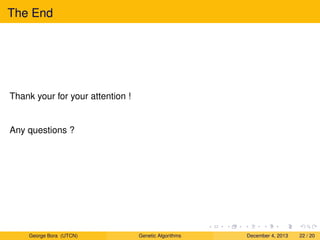 The End
Thank your for your attention !
Any questions ?
George Bora (UTCN) Genetic Algorithms December 4, 2013 22 / 20
 