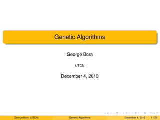 Genetic Algorithms
George Bora
UTCN
December 4, 2013
George Bora (UTCN) Genetic Algorithms December 4, 2013 1 / 20
 