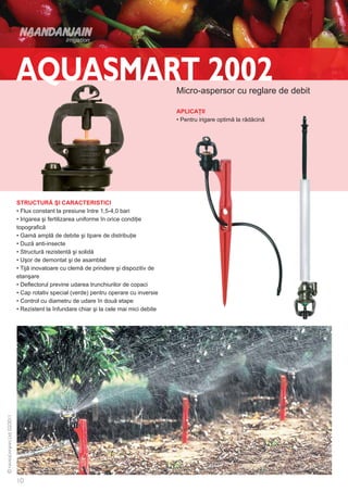 Micro-aspersor cu reglare de debit

                                                            APLICAŢII
                                                            • Pentru irigare optimă la rădăcină




STRUCTURĂ ŞI CARACTERISTICI
• Flux constant la presiune între 1,5-4,0 bari
• Irigarea şi fertilizarea uniforme în orice condiţie
topografică
• Gamă amplă de debite şi tipare de distribuţie
• Duză anti-insecte
• Structură rezistentă şi solidă
• Uşor de demontat şi de asamblat
• Tijă inovatoare cu clemă de prindere şi dispozitiv de
etanşare
• Deflectorul previne udarea trunchiurilor de copaci
• Cap rotativ special (verde) pentru operare cu inversie
• Control cu diametru de udare în două etape
• Rezistent la înfundare chiar şi la cele mai mici debite
 