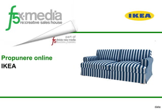 Propunere online
IKEA




                   data
 