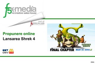 Propunere online
Lansarea Shrek 4




                   data
 