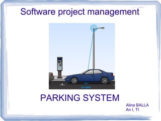 PARKING SYSTEM
Alina BALLA
An I, TI
Software project management
 