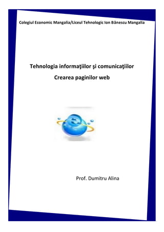 1
Colegiul Economic Mangalia/Liceul Tehnologic Ion Bănescu Mangalia
Tehnologia informaţiilor şi comunicaţiilor
Crearea paginilor web
Prof. Dumitru Alina
 
