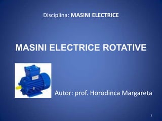 Disciplina: MASINI ELECTRICE




MASINI ELECTRICE ROTATIVE



         Autor: prof. Horodinca Margareta

                                        1
 