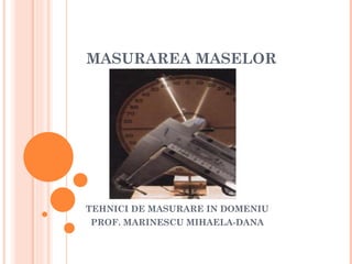 MASURAREA MASELOR




TEHNICI DE MASURARE IN DOMENIU
PROF. MARINESCU MIHAELA-DANA
 