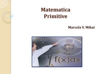 Matematica
Primitive
Marcela V. Mihai

 