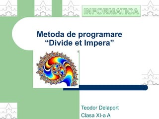 Metoda de programare 
“Divide et Impera” 
Teodor Delaport 
Clasa XI-a A 
 