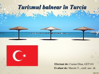 Turismul balnear în TurciaTurismul balnear în Turcia
Efectuat de: Casian Dina, GET141
Evaluat de: Maxim V., conf. unv. dr.
 