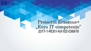 Proiectul Erasmus+
„Euro IT competențe”
2017-1-RO01-KA102-036916
 