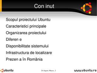 Conținut Scopul proiectului Ubuntu Caracteristici principale Organizarea proiectului Diferențe Disponibilitate sistemului Infrastructura de localizare Prezența în România 