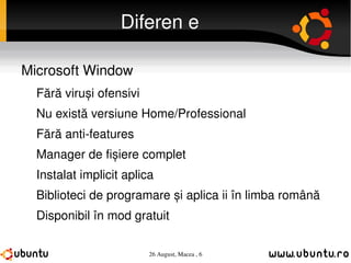 Diferențe Microsoft Window Fără viruși ofensivi Nu există versiune Home/Professional Fără anti-features Manager de fișiere complet Instalat implicit aplicațiile uzuale Biblioteci de programare și aplicații în limba română Disponibil în mod gratuit 