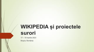 WIKIPEDIA și proiectele
surori
17 – 19 martie 2023
Brașov, România
 