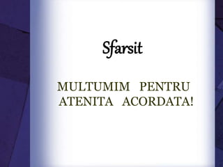 Sfarsit
MULTUMIM PENTRU
ATENITA ACORDATA!
 