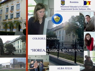 ALBA IULIA “ HOREA,  CLOŞCA ŞI CRIŞAN” România Inspectoratul Şcolar Judeţean Alba COLEGIUL  NA ŢIONAL Ministerul Educaţiei  şi  Cercetării   