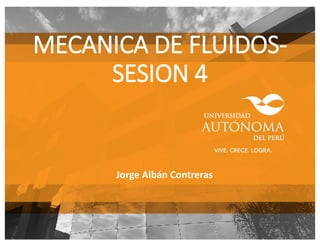 MECANICA DE FLUIDOS-
SESION 4
Jorge Albán Contreras
 