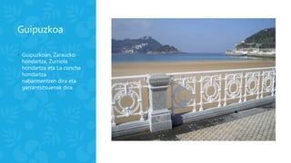 Guipuzkoa
◦ Guipuzkoan, Zarauzko
hondartza, Zurriola
hondartza eta La concha
hondartza
nabarmentzen dira eta
garrantsitsuenak dira.
 