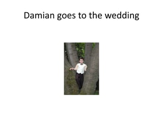 Damian goes to the wedding

 