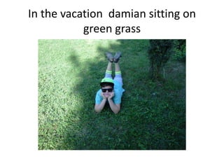 In the vacation damian sitting on
green grass

 
