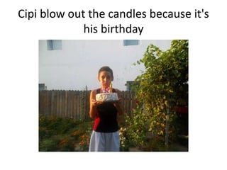 Cipi blow out the candles because it's
his birthday

 