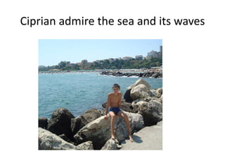 Ciprian admire the sea and its waves

 
