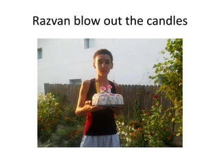 Razvan blow out the candles

 