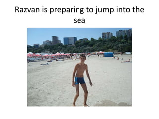 Razvan is preparing to jump into the
sea

 