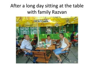 After a long day sitting at the table
with family Razvan

 