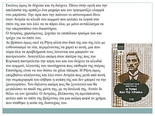 Δθείλνο όκσο δε δέρεηαη θαη ηε δηώρλεη. Πάλσ ζηελ νξγή θαη ηελ
απειπηζία ηεο αξπάδεη έλα καραίξη θαη ηνλ ηξαπκαηίδεη ειαθξά
ζην κπξάηζν. Σελ ώξα πνπ ηελ πηάλνπλ νη αζηπλνκηθνί δίλεη
ζηνλ Αληξέα ην θιεηδί ηνπ θνκκνύ πνπ θπιάεη ηα ιεθηά ζην
ζπίηη ηεο θαη ηνπ ιέεη λα ηα πάξεη όια, κε κόλν αληάιιαγκα λα
ηελ ππεξαζπίζεη ζην δηθαζηήξην.
Ο Αληξέαο, ραξνύκελνο, μερλάεη ην επηπόιαην ηξαύκα ηνπ θαη
ηξέρεη γηα ην ζπίηη ηνπ.
Γε βξίζθεη όκσο εθεί ηε Ρήλε αιιά ζην δηθό ηεο θαη ηεο ιέεη κε
ελζνπζηαζκό ηα λέα, πεξηκέλνληαο λα ραξεί θη απηή, κηα πνπ
ηώξα όια ηα πξνβιήκαηά ηνπο ιύλνληαη θαη κπνξνύλ λα
παληξεπηνύλ. Αλαγγέιιεη αθόκε ζηνλ παηέξα ηεο πσο ηελ
Κπξηαθή παληξεύεηαη ηελ θόξε ηνπ θαη ηνπ δείρλεη ηα θιεηδηά
ηνπ θνκκνύ, ιέγνληάο ηνπ ηαπηόρξνλα πσο επηζπκία ηεο ζηόξαο
Δπηζηήκεο είλαη λα ηνπ δώζεη ηα ρίιηα ηάιαξα. Ζ Ρήλε όκσο
επεκβαίλεη θιαίγνληαο θαη ιέεη ζηνλ Αληξέα πσο κεηά από απηή
ηελ ζπκπεξηθνξά ηνπ έζβεζε ε αγάπε ηεο θαη δελ κπνξεί λα ηελ
μαλαγνξάζεη. Σνπ δειώλεη αθόκε πσο ζα μεληηεπηεί θαη ζα
κεγαιώζεη ην παηδί ηεο κόλε ηεο, κε ηε δνπιεηά ηεο. Απηόλ δε
ζέιεη λα ηνλ μαλαδεί. Ο Αληξέαο, βιέπνληαο ηε ακεηάπεηζηε,
θεύγεη από ην ζπίηη ηεο βξίδνληαο γηα κηα αθόκε θνξά ην ρξήκα,
πνπ ζηάζεθε ε αηηία ηεο δπζηπρίαο ηνπ.
 