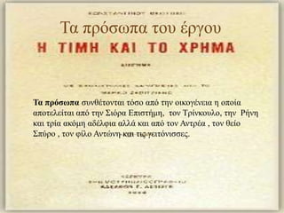 Σα πξόζσπα ηνπ έξγνπ



Τα πρόσωπα ζπλζέηνληαη ηόζν από ηελ νηθνγέλεηα ε νπνία
απνηειείηαη από ηελ ΢ηόξα Δπηζηήκε, ηνλ Σξίλθνπιν, ηελ Ρήλε
θαη ηξία αθόκε αδέιθηα αιιά θαη από ηνλ Αληξέα , ηνλ ζείν
΢πύξν , ηνλ θίιν Αληώλε θαη ηηο γεηηόληζζεο.
 