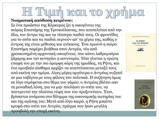 Νοημαηική απόδοζη κειμένου:
΢ε έλα πξνάζηην ηεο Κέξθπξαο δεη ε νηθνγέλεηα ηεο
ζηόξαο Επηζηήκεο ηεο Σξηλθνύιαηλαο, πνπ απνηειείηαη από ηελ
ίδηα, ηνλ άληξα ηεο θαη ηα ηέζζεξα παηδηά ηνπο. Οη θξνληίδεο
γηα ην ζπίηη θαη ηα παηδηά πεξλνύλ απ’ ηα ρέξηα ηεο, θαζώο ν
άληξαο ηεο είλαη κέζπζνο θαη αλίθαλνο. Έλα πξσηλό ε ζηόξα
Επηζηήκε παξέρεη βνήζεηα ζηνλ Αληξέα, λέν από
ρξενθνπεκέλε αξρνληηθή νηθνγέλεηα, πνπ θάλεη ιαζξεκπόξην
δάραξεο θαη ηνλ θπλεγάεη ε αζηπλνκία. Σόηε γίλεηαη ε πξώηε
επαθή ηνπ κε ηελ πην όκνξθε θόξε ηεο εξσίδαο, ηε Ρήλε, θαη
έλα ακνηβαίν αίζζεκα αξρίδεη λα αλαπηύζζεηαη κεηαμύ ηνπο
από εθείλε ηελ εκέξα. Λίγεο κέξεο αξγόηεξα ν Αληξέαο ζπδεηεί
ζε κηα ηαβέξλα κε ηνπο θίινπο ηνπ πνιηηηθά. Η ζπδήηεζε όκσο
ζε ιίγν ζηξέθεηαη ζην ζέκα ηνπ γάκνπ: ν Αληξέαο βιέπεη ζαλ
ηε κνλαδηθή ιύζε, γηα λα κελ πνπιήζεη ην ζπίηη ηνπ, λα
παληξεπηεί ηελ πινύζηα λύθε πνπ ηνπ πξνμελεύνπλ. Έηζη,
βξίζθεηαη αλάκεζα ζην δίιεκκα ηεο νηθνλνκηθήο ζσηεξίαο ηνπ
θαη ηεο αγάπεο ηνπ. Μεηά από ιίγν θαηξό, ε Ρήλε κπαίλεη
θξπθά ζην ζπίηη ηνλ Αληξέα, πξάγκα πνπ ήηαλ κεγάιε
πξνζβνιή ηελ επνρή εθείλε.
 