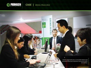 CASE | BRASIL ITÁLIA 2012
Evento organizado para o consulado Italiano que
promove offset para empresas nacionais do setor
aeronáutico.
 