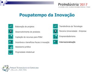 Poupatempo da Inovação
Elaboração de projetos
Desenvolvimento de produtos
Captação de recursos para PD&I
Incentivos e benefícios fiscais à inovação
Assessoria jurídica
Propriedade intelectual
Transferência de Tecnologia
Parceria Universidade - Empresa
Empreendedorismo
Internacionalização
 