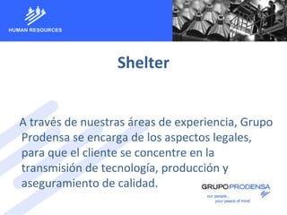 Shelter
A través de nuestras áreas de experiencia, Grupo
Prodensa se encarga de los aspectos legales,
para que el cliente se concentre en la
transmisión de tecnología, producción y
aseguramiento de calidad.
 