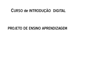 CURSO de INTRODUÇÃO DIGITAL

PROJETO DE ENSINO APRENDIZAGEM
 