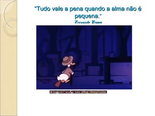 ““Tudo vale a pena quando a alma não éTudo vale a pena quando a alma não é
pequenapequena.”.”
Fernando PessoaFernando Pessoa
 