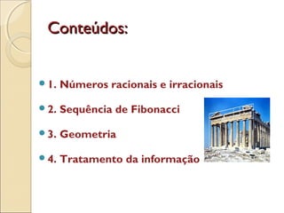 Conteúdos:Conteúdos:
1. Números racionais e irracionais
2. Sequência de Fibonacci
3. Geometria
4. Tratamento da informação
 