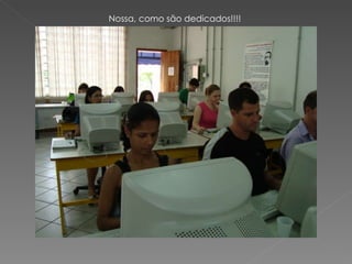 Nossa, como são dedicados!!!! 