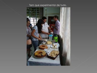 Tem que experimentar de tudo. 