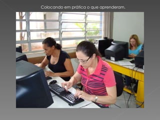 Colocando em prática o que aprenderam. 