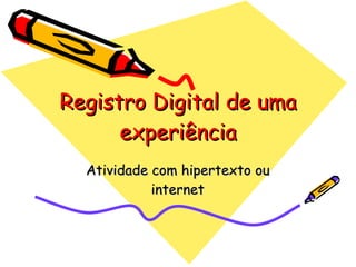 Registro Digital de uma experiência Atividade com hipertexto ou internet 