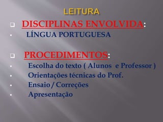  DISCIPLINAS ENVOLVIDA:
 LÍNGUA PORTUGUESA
 PROCEDIMENTOS:
 Escolha do texto ( Alunos e Professor )
 Orientações técnicas do Prof.
 Ensaio / Correções
 Apresentação
 