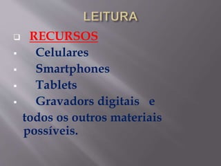  RECURSOS
 Celulares
 Smartphones
 Tablets
 Gravadors digitais e
todos os outros materiais
possíveis.
 