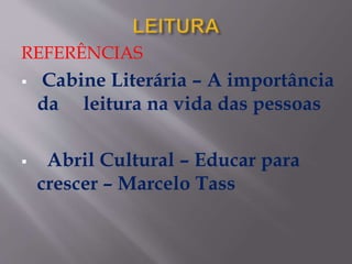 REFERÊNCIAS
 Cabine Literária – A importância
da leitura na vida das pessoas
 Abril Cultural – Educar para
crescer – Marcelo Tass
 