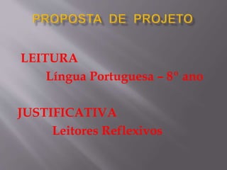 LEITURA
Língua Portuguesa – 8º ano
JUSTIFICATIVA
Leitores Reflexivos
 