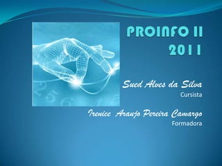 PROINFO II2011 Sued Alves da Silva Cursista Irenice  Araujo Pereira Camargo Formadora 