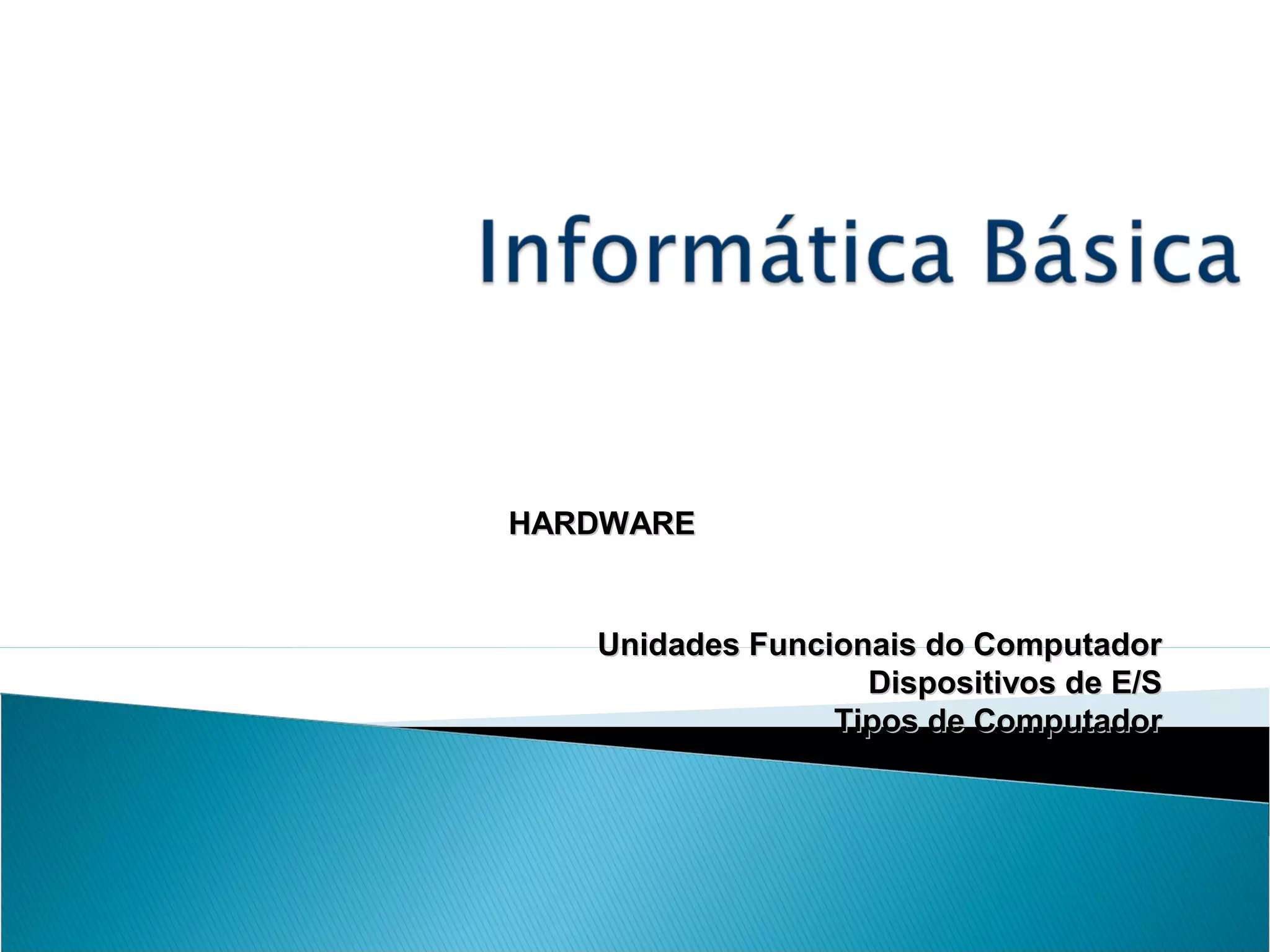 Unidades Funcionais do ComputadorUnidades Funcionais do Computador
Dispositivos de E/SDispositivos de E/S
Tipos de ComputadorTipos de Computador
HARDWAREHARDWARE
 