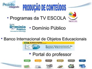 Programas da TV ESCOLA Portal do professor PRODUÇÃO DE CONTEÚDOS Banco Internacional de Objetos Educacionais Domínio Público 