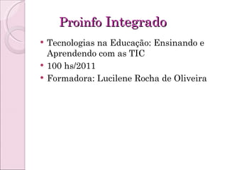 Proinfo  Integrado Tecnologias na Educação: Ensinando e Aprendendo com as TIC 100 hs/2011 Formadora: Lucilene Rocha de Oliveira 